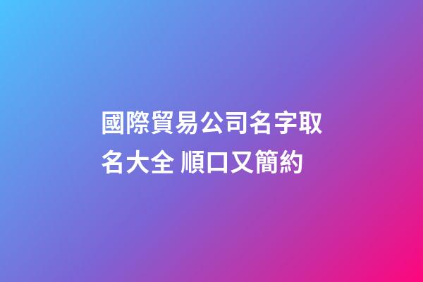 國際貿易公司名字取名大全 順口又簡約-第1張-公司起名-玄機派